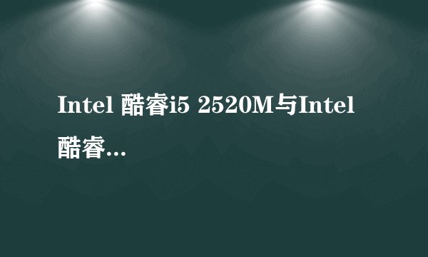 Intel 酷睿i5 2520M与Intel 酷睿i5 3230M 的差距！