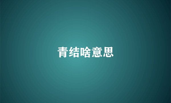 青结啥意思