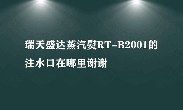 瑞天盛达蒸汽熨RT-B2001的注水口在哪里谢谢