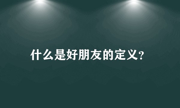 什么是好朋友的定义？