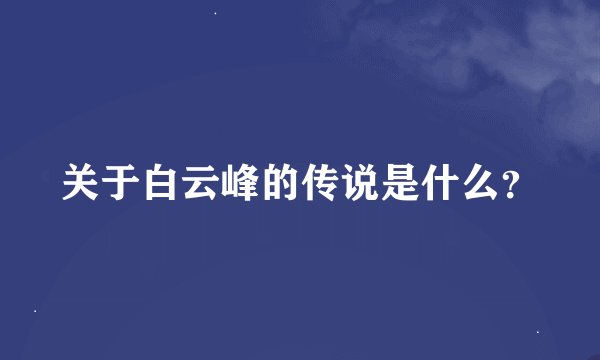 关于白云峰的传说是什么？