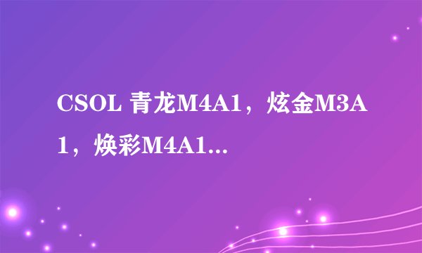 CSOL 青龙M4A1，炫金M3A1，焕彩M4A1哪把最好？