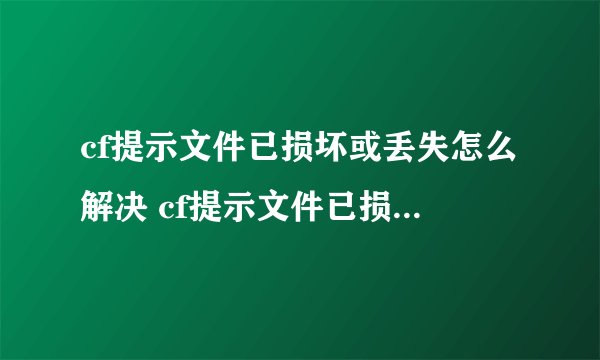 cf提示文件已损坏或丢失怎么解决 cf提示文件已损坏或丢失解决方法介绍