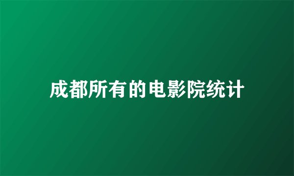成都所有的电影院统计