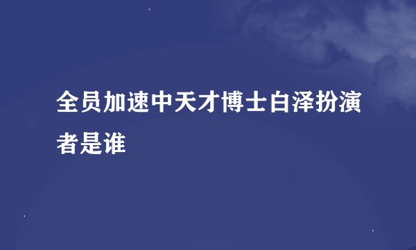 全员加速中天才博士白泽扮演者是谁