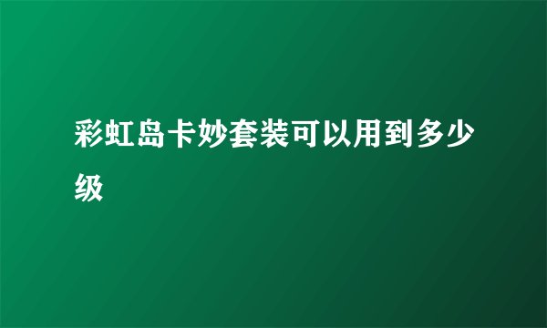 彩虹岛卡妙套装可以用到多少级
