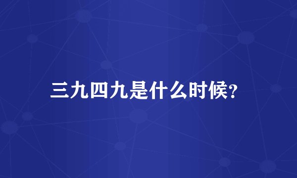 三九四九是什么时候？
