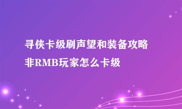 寻侠卡级刷声望和装备攻略 非RMB玩家怎么卡级