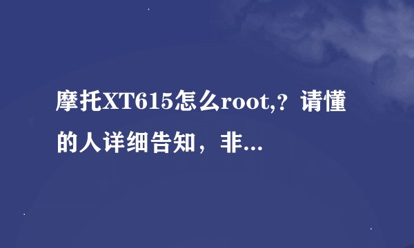摩托XT615怎么root,？请懂的人详细告知，非常感激啊！用哪个软件比较好？root完有什么负面影响没？