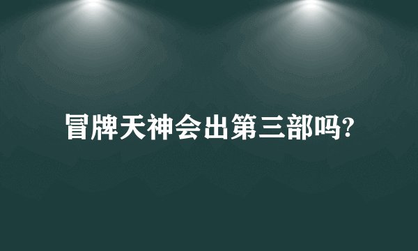 冒牌天神会出第三部吗?
