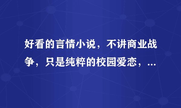 好看的言情小说，不讲商业战争，只是纯粹的校园爱恋，讲述一段难忘的青春，