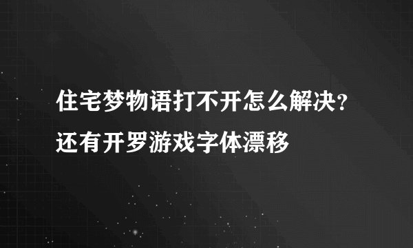 住宅梦物语打不开怎么解决？还有开罗游戏字体漂移