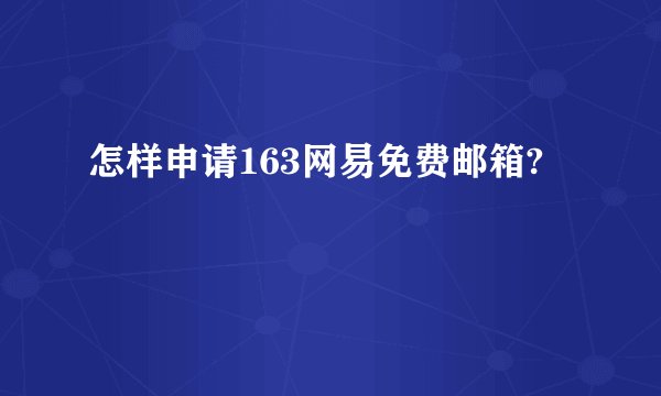 怎样申请163网易免费邮箱?
