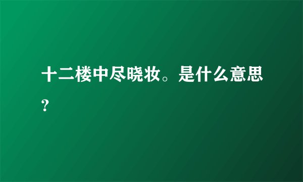 十二楼中尽晓妆。是什么意思？