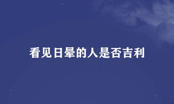 看见日晕的人是否吉利