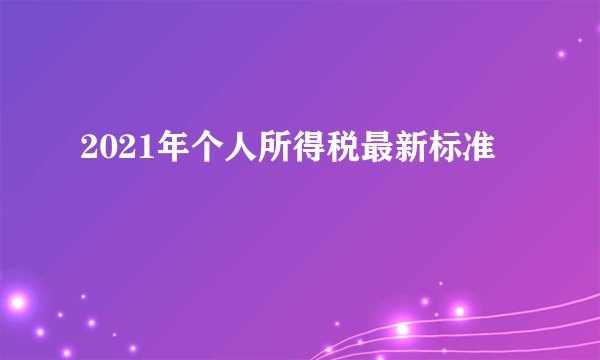 2021年个人所得税最新标准