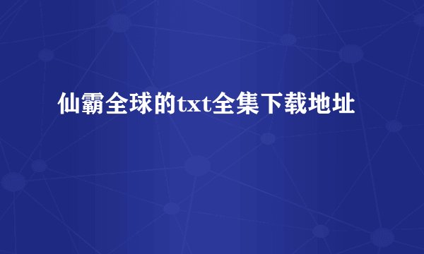 仙霸全球的txt全集下载地址