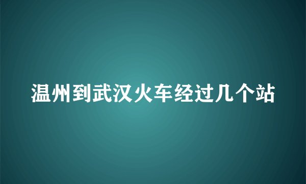 温州到武汉火车经过几个站