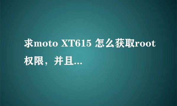 求moto XT615 怎么获取root权限，并且不会损坏机子的，谢谢啊