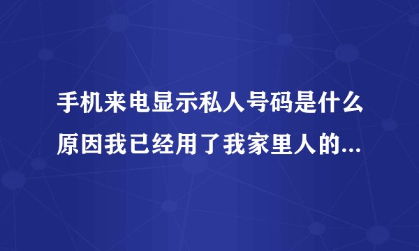 手机来电显示私人号码是什么原因我已经用了我家里人的手机试过了，我用了3个人的手机打我电话打通以后显？