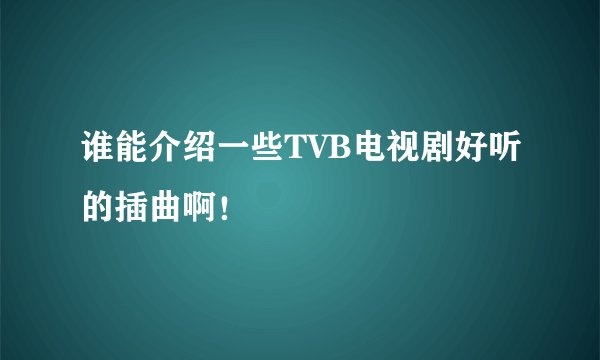 谁能介绍一些TVB电视剧好听的插曲啊！
