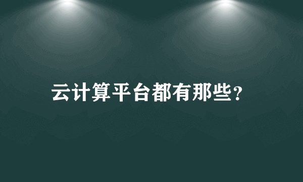 云计算平台都有那些？