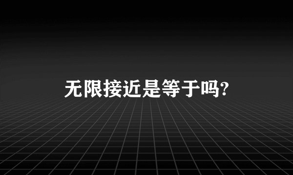 无限接近是等于吗?