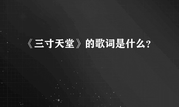 《三寸天堂》的歌词是什么？
