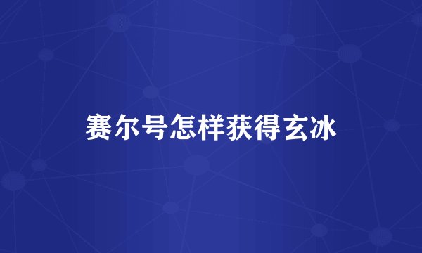 赛尔号怎样获得玄冰
