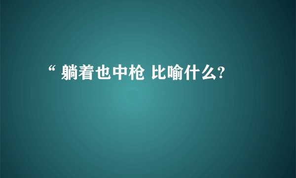 “ 躺着也中枪 比喻什么?