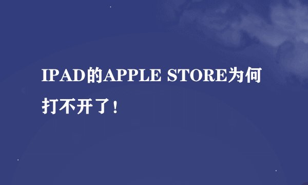 IPAD的APPLE STORE为何打不开了！