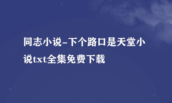同志小说-下个路口是天堂小说txt全集免费下载