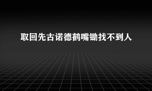 取回先古诺德鹤嘴锄找不到人