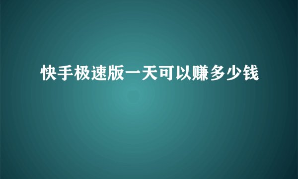 快手极速版一天可以赚多少钱