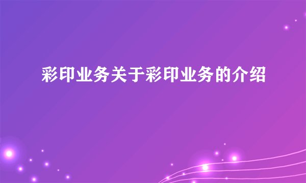 彩印业务关于彩印业务的介绍