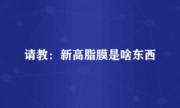 请教：新高脂膜是啥东西
