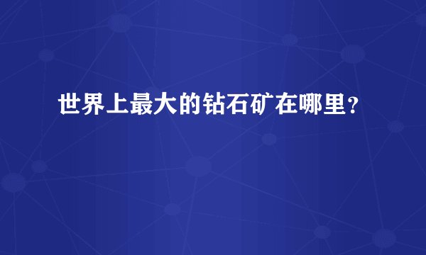 世界上最大的钻石矿在哪里？