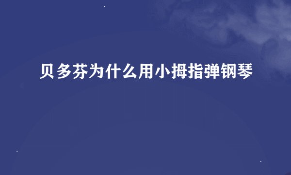 贝多芬为什么用小拇指弹钢琴