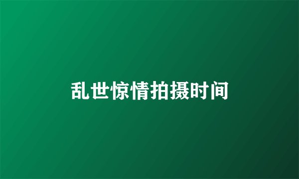乱世惊情拍摄时间