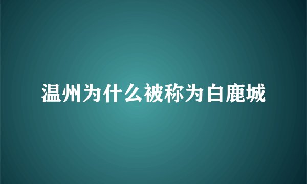 温州为什么被称为白鹿城