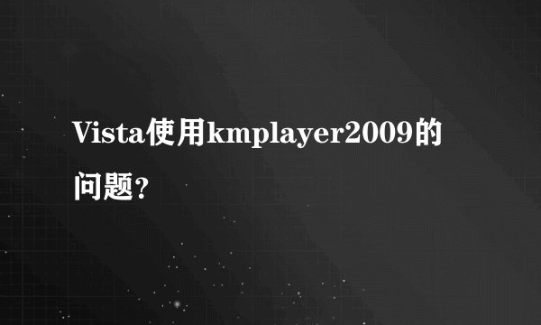 Vista使用kmplayer2009的问题？