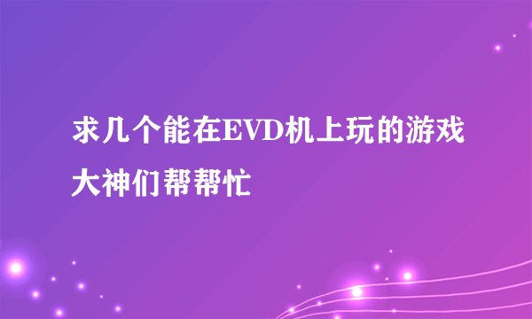 求几个能在EVD机上玩的游戏大神们帮帮忙
