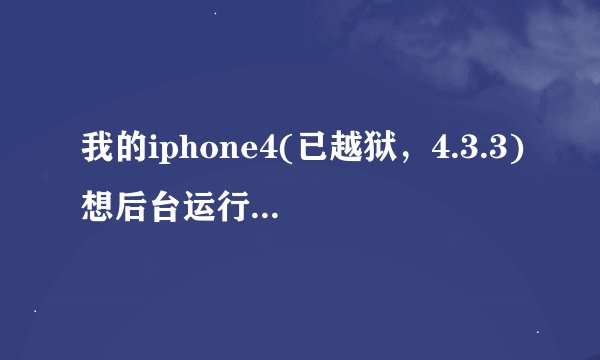 我的iphone4(已越狱，4.3.3)想后台运行QQ和飞信，装了backgrounder，怎么设置和使用啊？麻烦具体说明一下