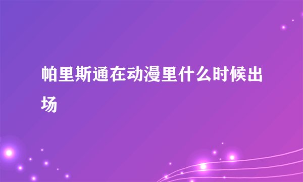 帕里斯通在动漫里什么时候出场