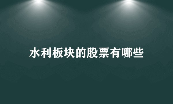 水利板块的股票有哪些