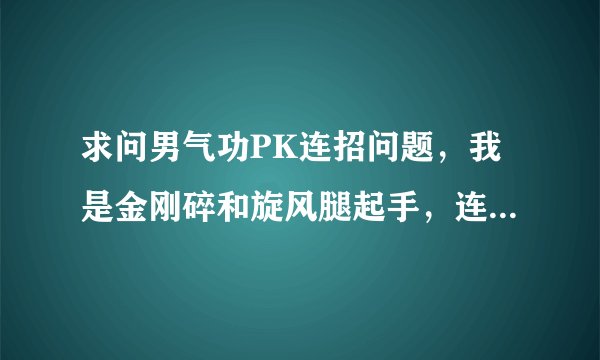 求问男气功PK连招问题，我是金刚碎和旋风腿起手，连招如下。