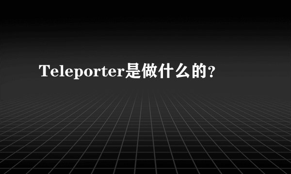 Teleporter是做什么的？