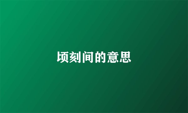顷刻间的意思