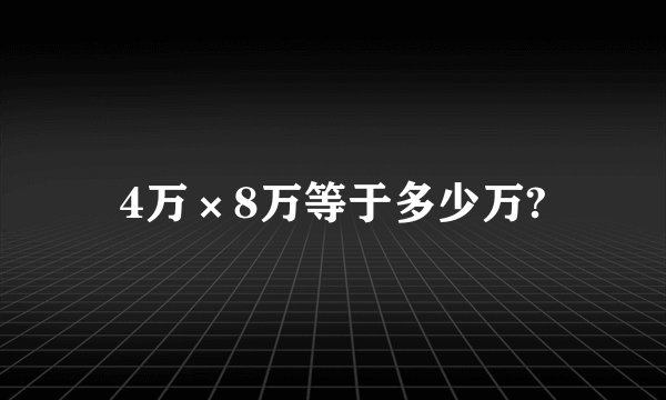 4万×8万等于多少万?