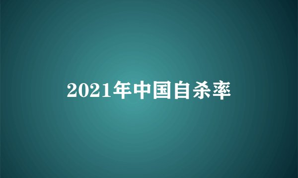 2021年中国自杀率